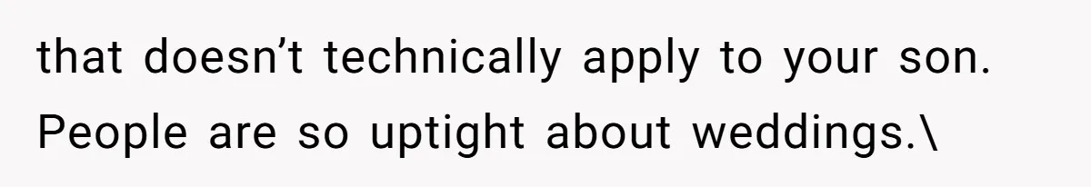 that doesn’t technically apply to your son. People are so uptight about weddings.
