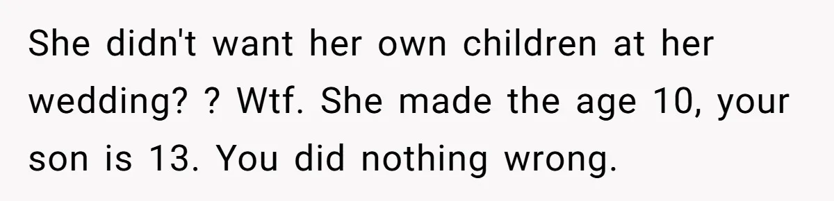 She didn't want her own children at her wedding? ? Wtf. She made the age 10, your son is 13. You did nothing wrong.