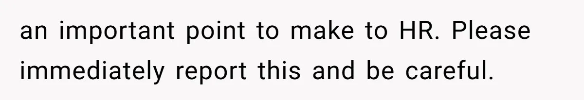an important point to make to HR. Please immediately report this and be careful.