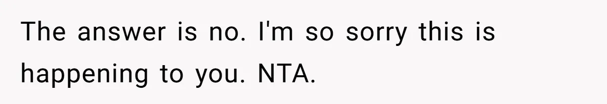 The answer is no. I'm so sorry this is happening to you. NTA.
