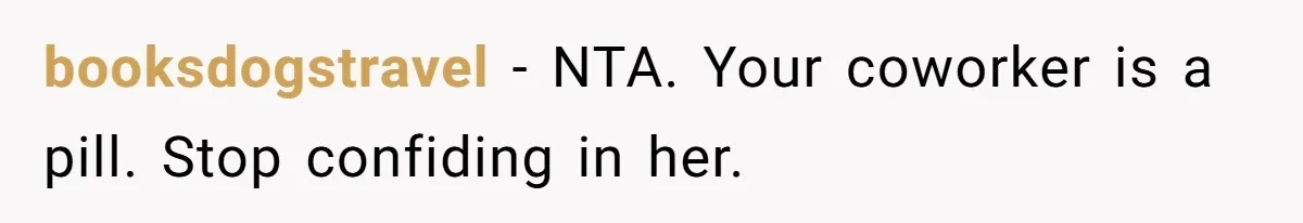 booksdogstravel − NTA. Your coworker is a pill. Stop confiding in her.