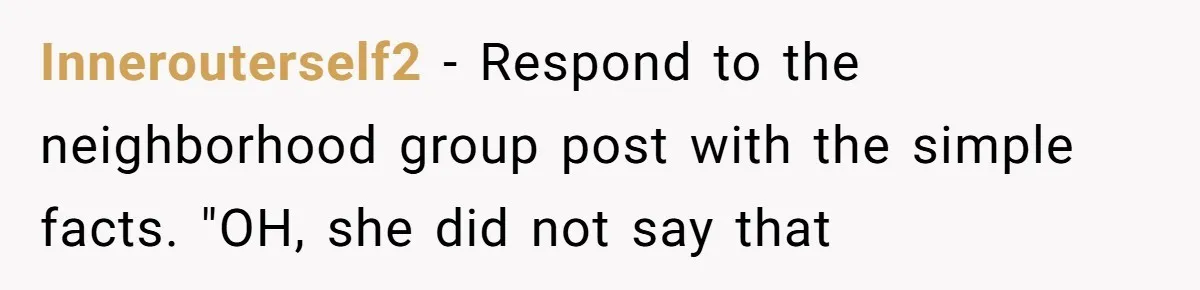 Innerouterself2 - Respond to the neighborhood group post with the simple facts. "OH, she did not say that
