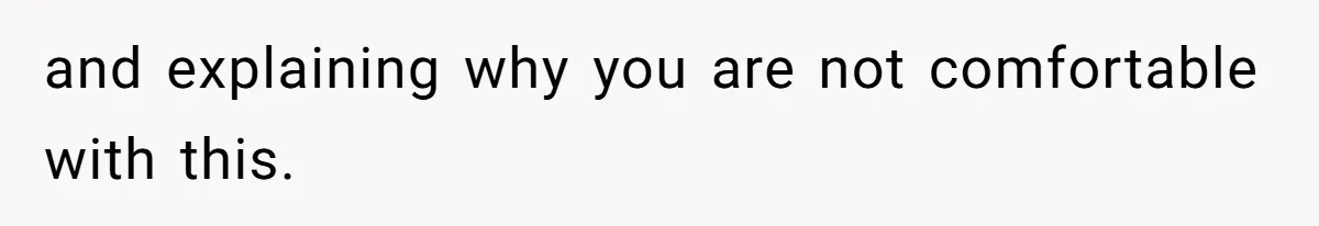 and explaining why you are not comfortable with this.