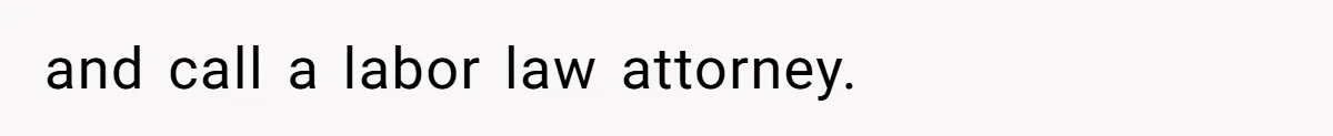 and call a labor law attorney.