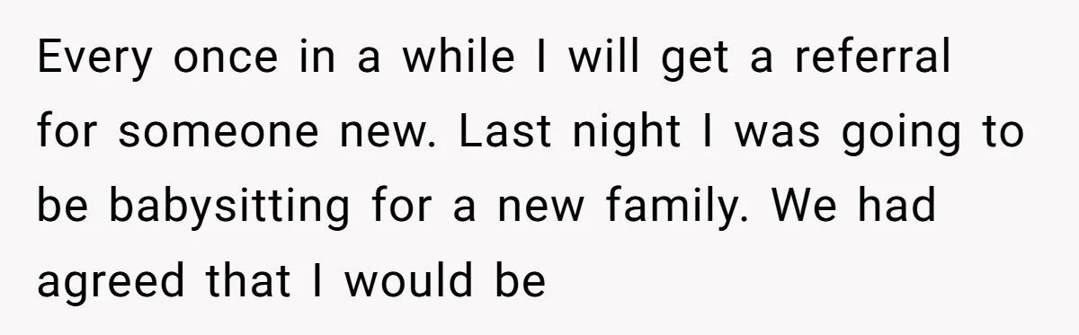 Every once in a while I will get a referral for someone new. Last night I was going to be babysitting for a new family. We had agreed that I...
