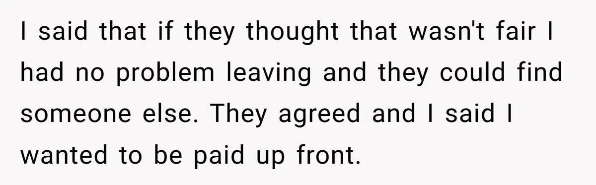 I said that if they thought that wasn't fair I had no problem leaving and they could find someone else. They agreed and I said I wanted to be paid...