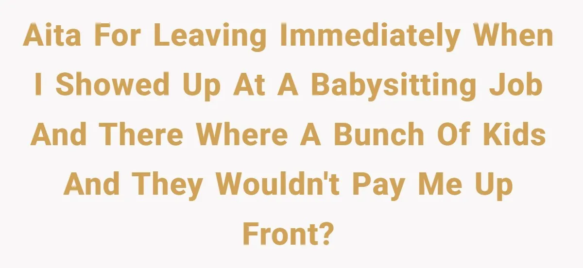 AITA for leaving immediately when I showed up at a babysitting job and there where a bunch of kids and they wouldn't pay me up front?