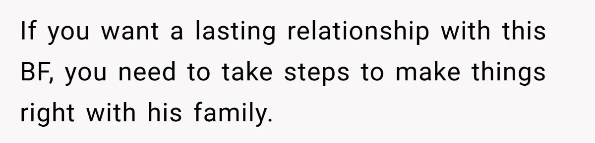 If you want a lasting relationship with this BF, you need to take steps to make things right with his family.