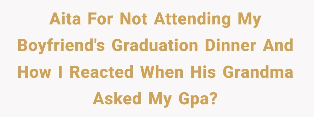 AITA for not attending my boyfriend's graduation dinner and how I reacted when his grandma asked my GPA?