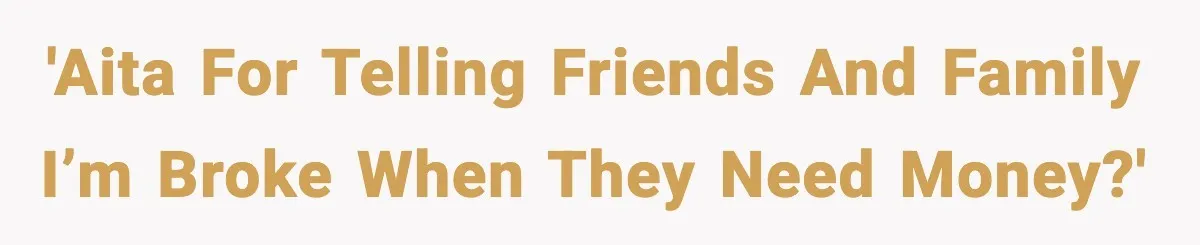 'AITA for telling friends and family I’m broke when they need money?'