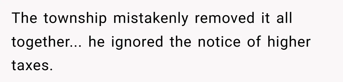 She Did His "Admin" For 17 Years; Her Revenge Came 5 Years After Divorce The township mistakenly removed it all together... he ignored the notice of higher taxes.