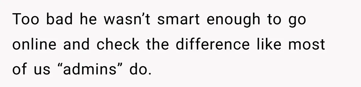 She Did His "Admin" For 17 Years; Her Revenge Came 5 Years After Divorce Too bad he wasn’t smart enough to go online and check the difference like most of us “admins” do.