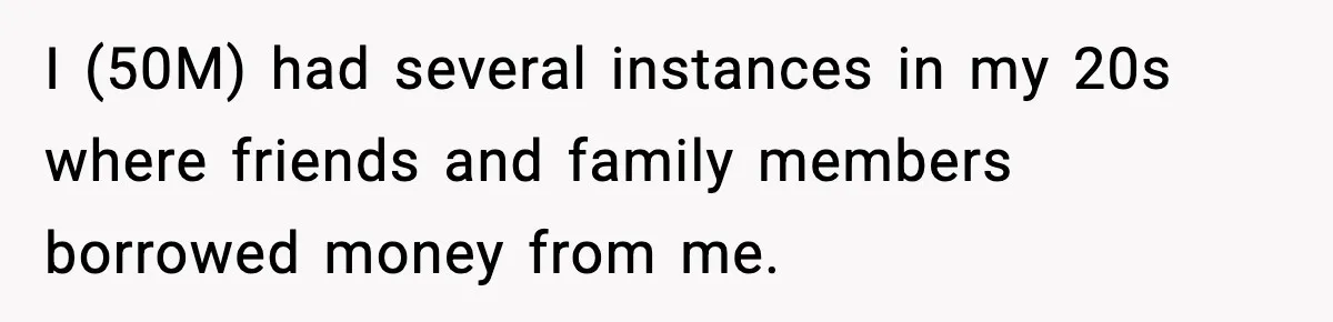 I (50M) had several instances in my 20s where friends and family members borrowed money from me.