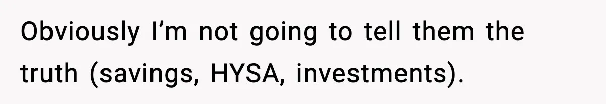 Obviously I’m not going to tell them the truth (savings, HYSA, investments).