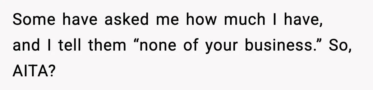 Some have asked me how much I have, and I tell them “none of your business.” So, AITA?
