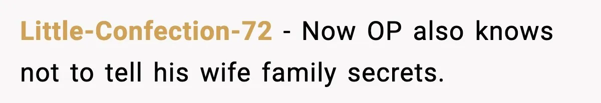 Little-Confection-72 − Now OP also knows not to tell his wife family secrets.