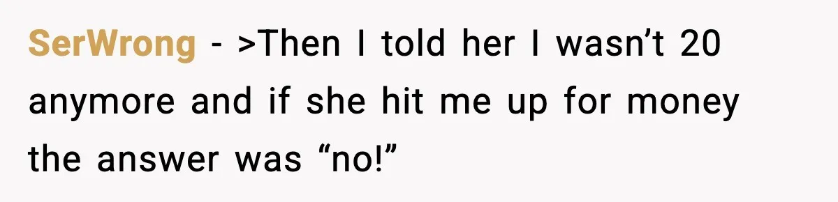 SerWrong − >Then I told her I wasn’t 20 anymore and if she hit me up for money the answer was “no!”