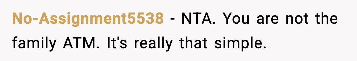 No-Assignment5538 − NTA. You are not the family ATM. It's really that simple.