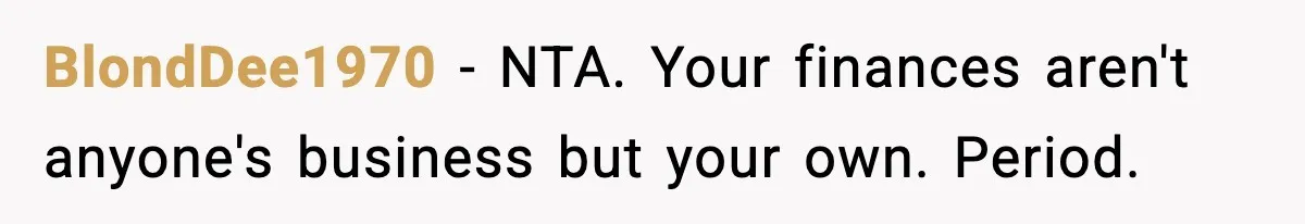 BlondDee1970 − NTA. Your finances aren't anyone's business but your own. Period.