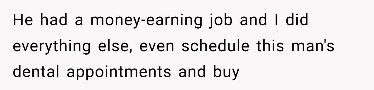 She Did His "Admin" For 17 Years; Her Revenge Came 5 Years After Divorce He had a money-earning job and I did everything else, even schedule this man's dental appointments and buy