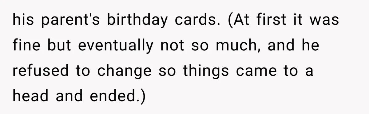She Did His "Admin" For 17 Years; Her Revenge Came 5 Years After Divorce his parent's birthday cards. (At first it was fine but eventually not so much, and he refused to change so things came to a head and ended.)