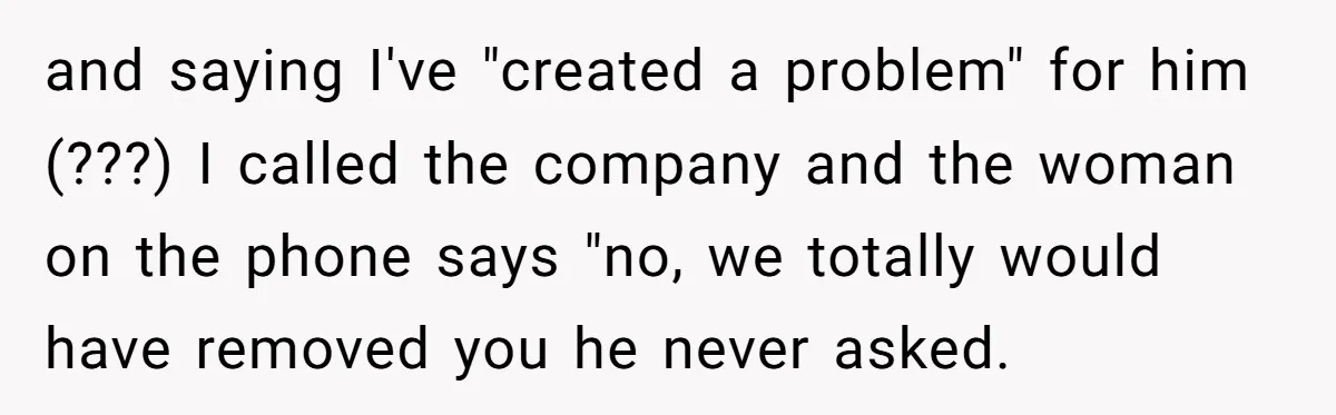 She Did His "Admin" For 17 Years; Her Revenge Came 5 Years After Divorce and saying I've "created a problem" for him (???) I called the company and the woman on the phone says "no, we totally would have removed you he never asked.