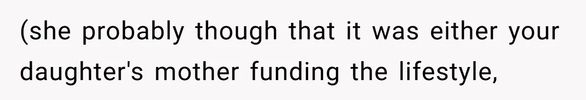 (she probably though that it was either your daughter's mother funding the lifestyle,