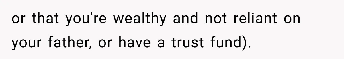 or that you're wealthy and not reliant on your father, or have a trust fund).