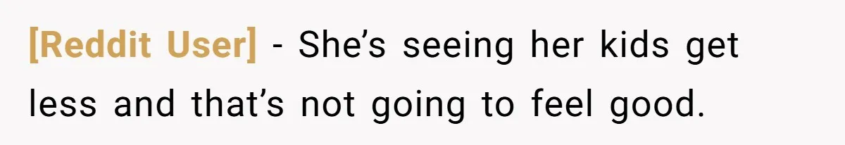 [Reddit User] - She’s seeing her kids get less and that’s not going to feel good.
