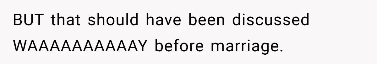 BUT that should have been discussed WAAAAAAAAAAY before marriage.