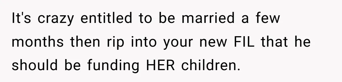 It's crazy entitled to be married a few months then rip into your new FIL that he should be funding HER children.