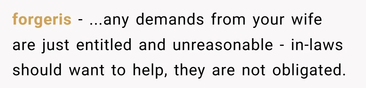 forgeris - ...any demands from your wife are just entitled and unreasonable - in-laws should want to help, they are not obligated.