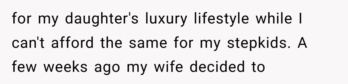 for my daughter's luxury lifestyle while I can't afford the same for my stepkids. A few weeks ago my wife decided to