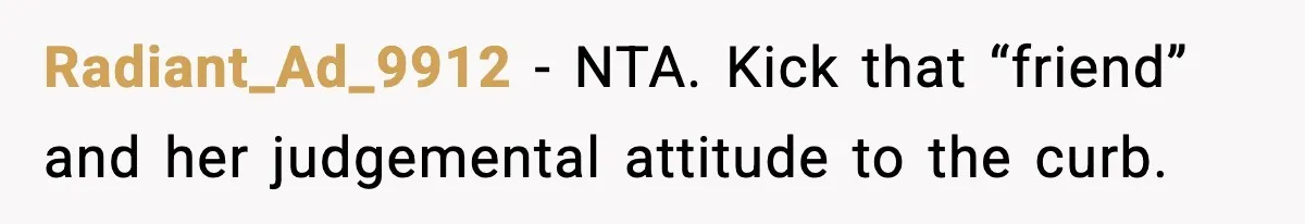 Radiant_Ad_9912 − NTA. Kick that “friend” and her judgemental attitude to the curb.