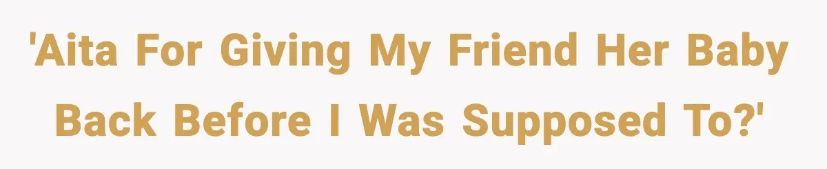 'AITA for giving my friend her baby back before I was supposed to?'