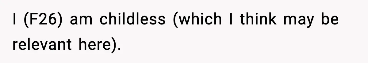 I (F26) am childless (which I think may be relevant here).