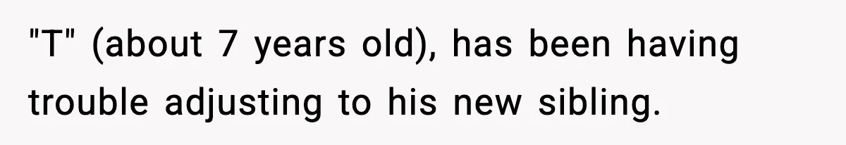 "T" (about 7 years old), has been having trouble adjusting to his new sibling.
