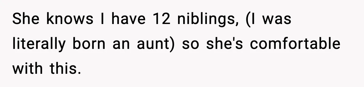 She knows I have 12 niblings, (I was literally born an aunt) so she's comfortable with this.