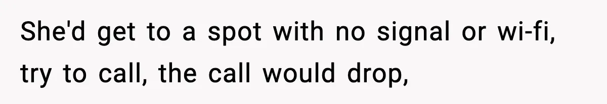 She'd get to a spot with no signal or wi-fi, try to call, the call would drop,