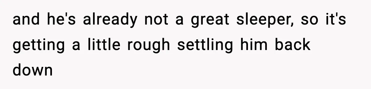 and he's already not a great sleeper, so it's getting a little rough settling him back down