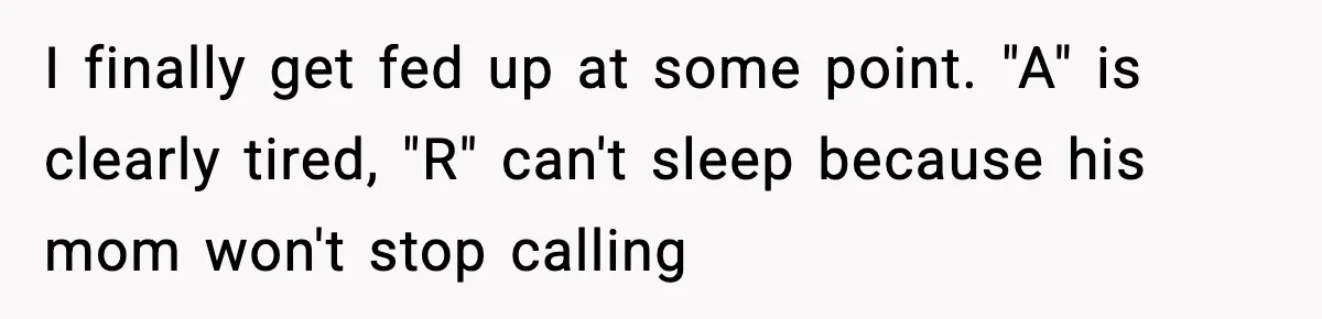 I finally get fed up at some point. "A" is clearly tired, "R" can't sleep because his mom won't stop calling