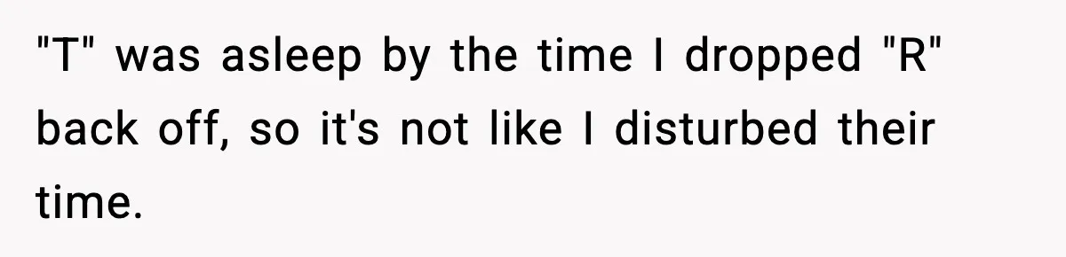 "T" was asleep by the time I dropped "R" back off, so it's not like I disturbed their time.