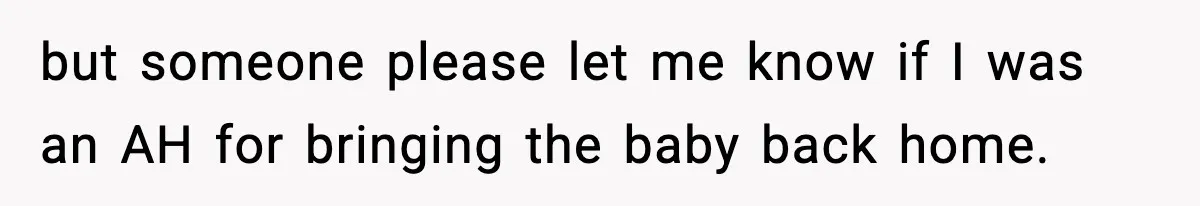 but someone please let me know if I was an AH for bringing the baby back home.