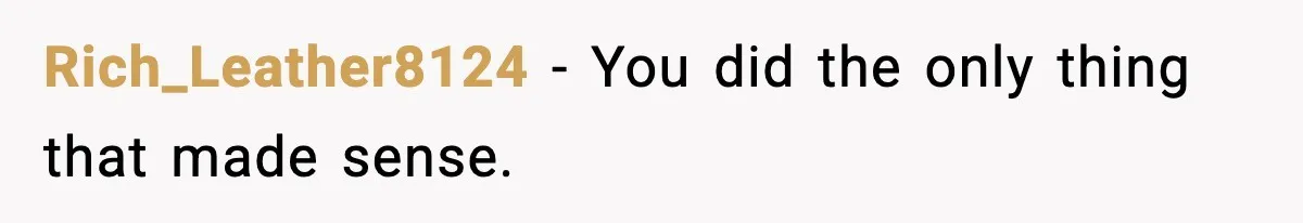Rich_Leather8124 − You did the only thing that made sense.