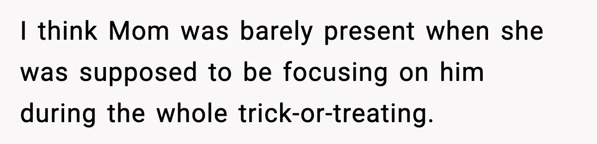 I think Mom was barely present when she was supposed to be focusing on him during the whole trick-or-treating.