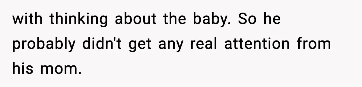 with thinking about the baby. So he probably didn't get any real attention from his mom.