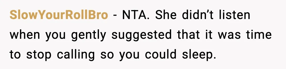 SlowYourRollBro − NTA. She didn’t listen when you gently suggested that it was time to stop calling so you could sleep.