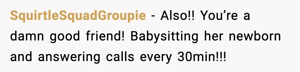 SquirtleSquadGroupie − Also!! You’re a damn good friend! Babysitting her newborn and answering calls every 30min!!!