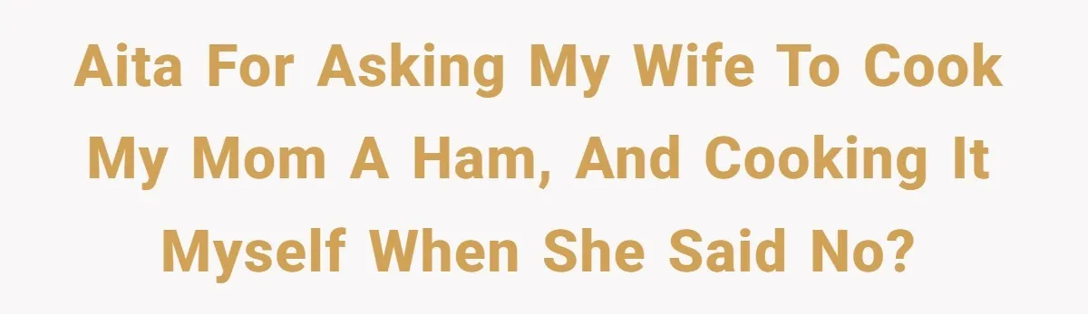 AITA for asking my wife to cook my mom a ham, and cooking it myself when she said no?