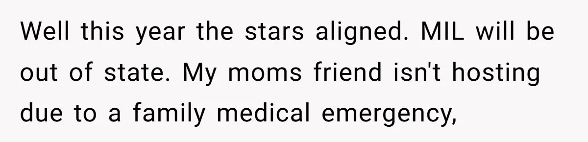 Well this year the stars aligned. MIL will be out of state. My moms friend isn't hosting due to a family medical emergency,